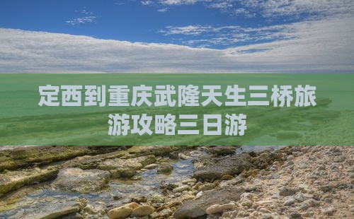 定西到重庆武隆天生三桥三日游
