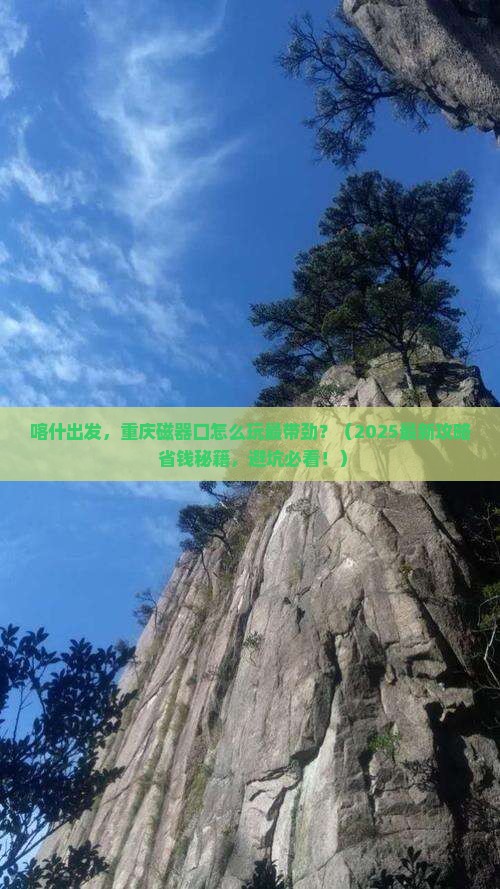 喀什去重庆磁器口哪里玩