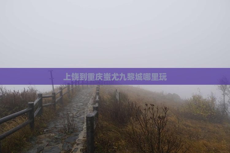 上饶到重庆蚩尤九黎城哪里玩