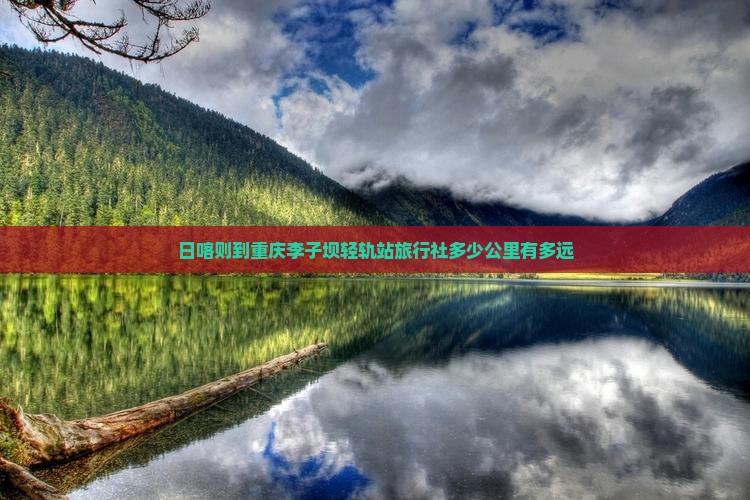 日喀则到重庆李子坝轻轨站旅行社