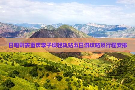 日喀则去重庆李子坝轻轨站五日游