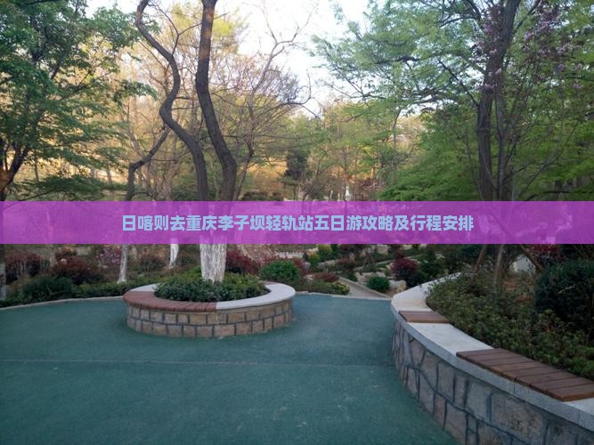 日喀则去重庆李子坝轻轨站五日游