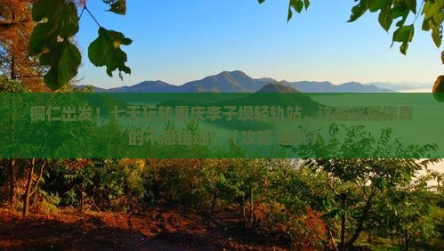 铜仁去重庆李子坝轻轨站七日游