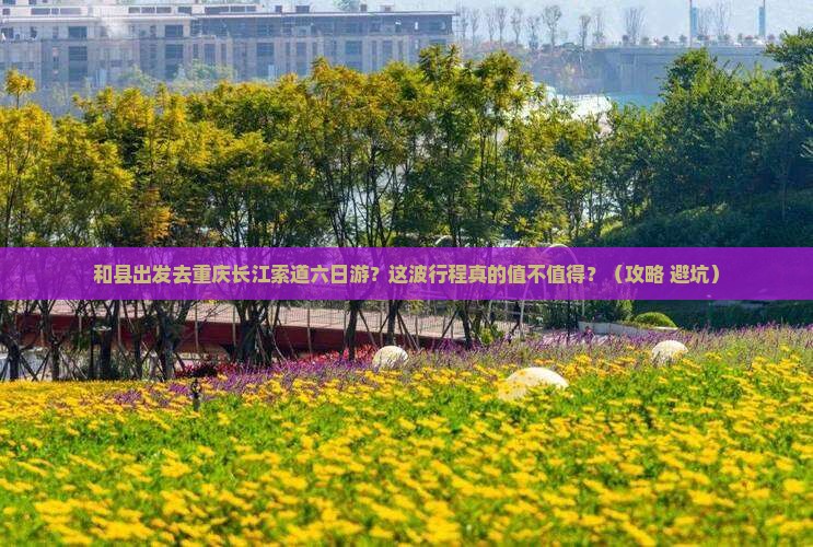 和县去重庆长江索道六日游
