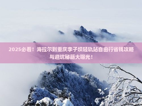 海拉尔到重庆李子坝轻轨站自由行