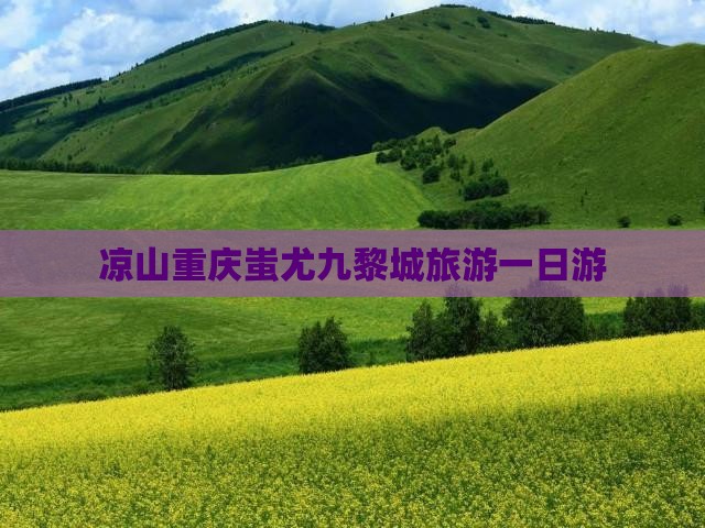凉山去重庆蚩尤九黎城一日