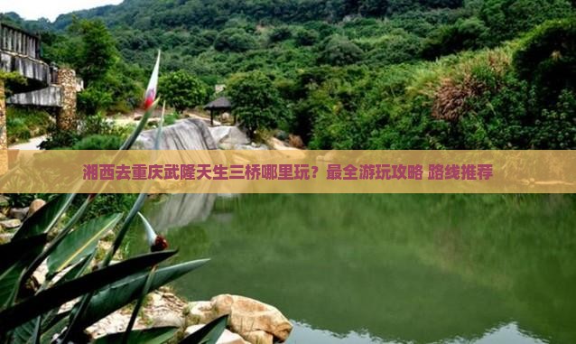 湘西去重庆武隆天生三桥哪里玩