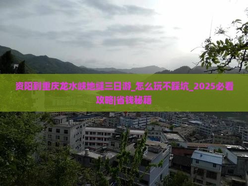 资阳到重庆龙水峡地缝三日游 资阳到重庆龙水峡地缝三日游