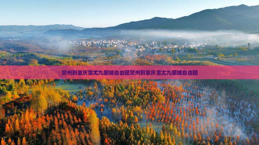 贺州到重庆蚩尤九黎城自由团