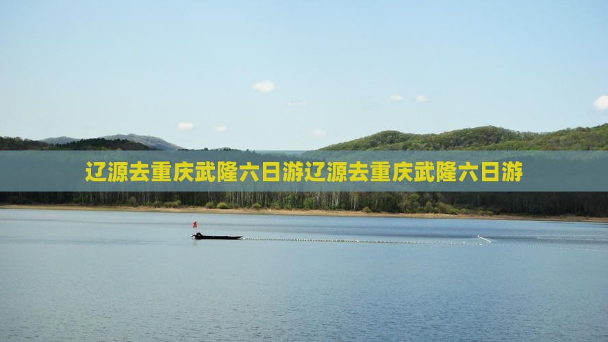 辽源去重庆武隆六日游