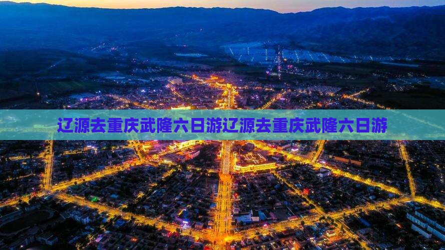 辽源去重庆武隆六日游