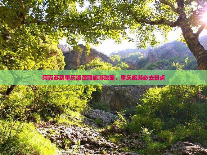 阿克苏去重庆渣滓洞旅游