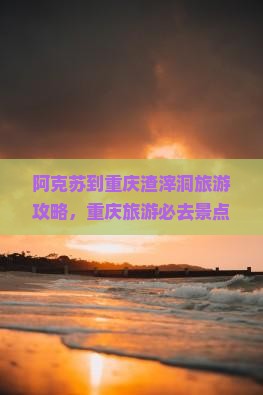 阿克苏去重庆渣滓洞旅游
