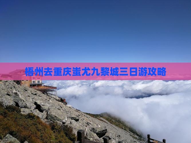 梧州去重庆蚩尤九黎城三日游