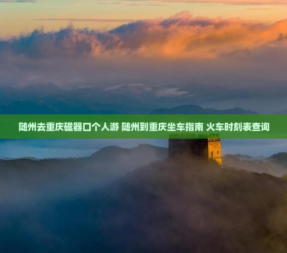 随州去重庆磁器口个人游