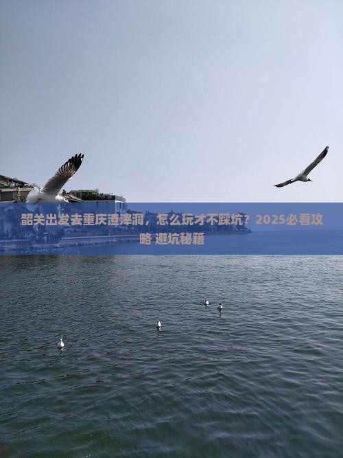 韶关去重庆渣滓洞攻略