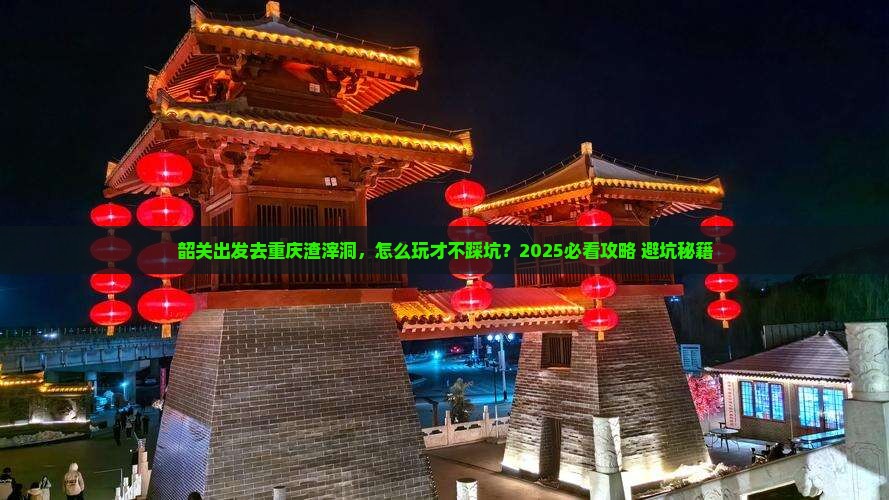 韶关去重庆渣滓洞攻略