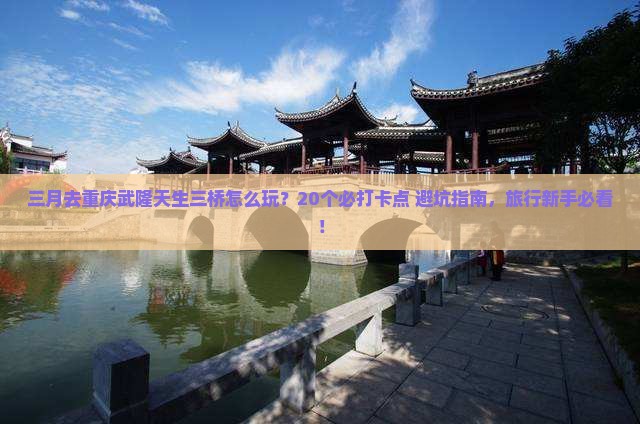 三月去重庆武隆天生三桥必去地