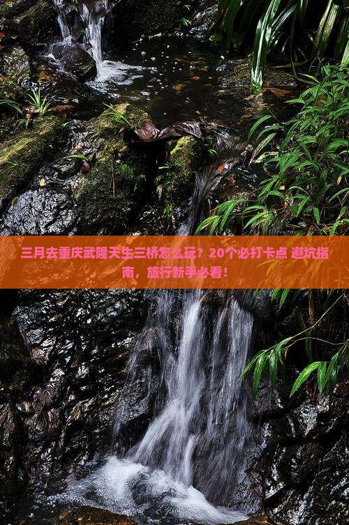 三月去重庆武隆天生三桥必去地