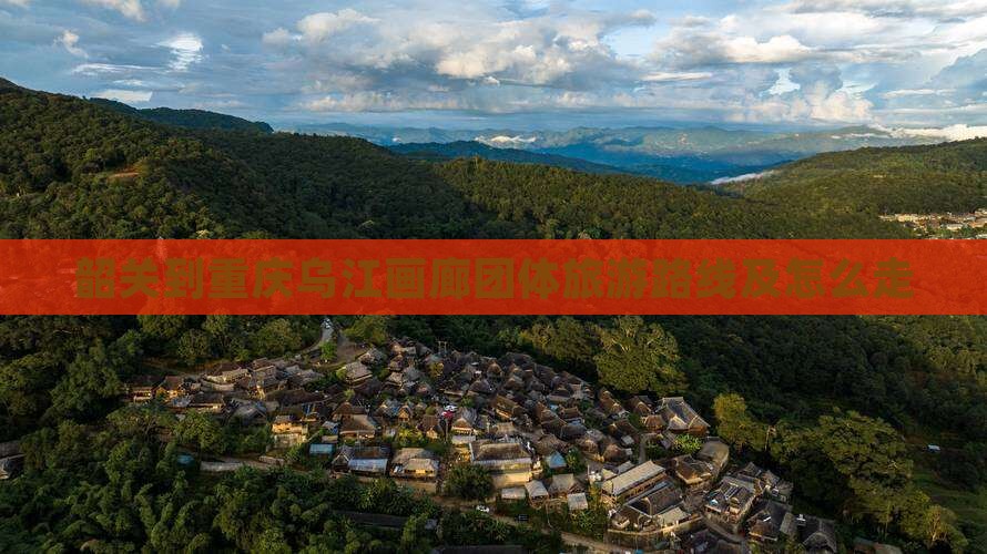 韶关到重庆乌江画廊团体旅游