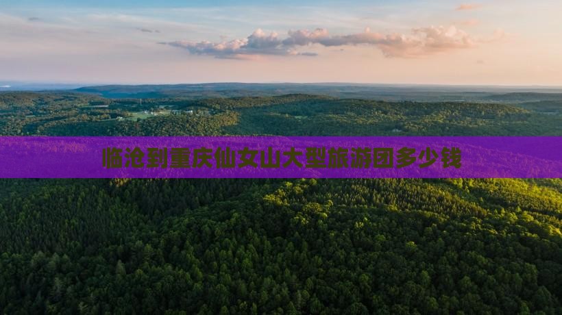 临沧到重庆仙女山大型旅游团