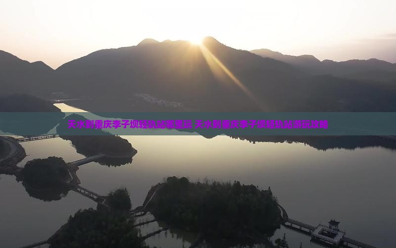 天水到重庆李子坝轻轨站哪里玩