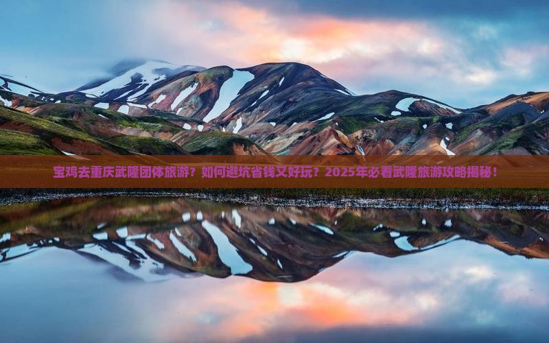 宝鸡去重庆武隆团体旅游