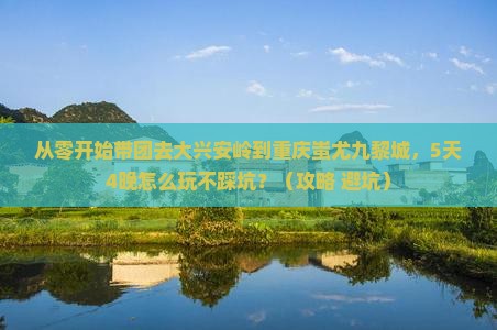 大兴安岭到重庆蚩尤九黎城团体旅游