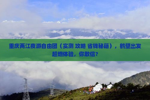 鹤壁去重庆两江夜游自由团
