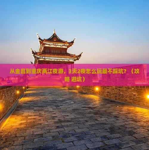 金昌到重庆两江夜游攻略