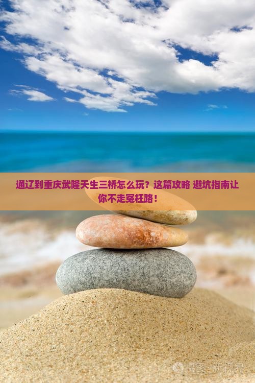 通辽到重庆武隆天生三桥必去地