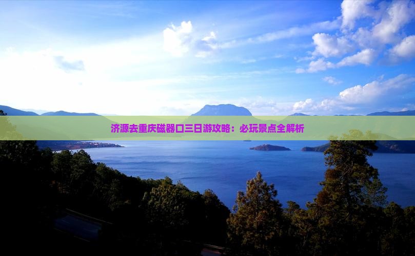 济源去重庆磁器口三日游