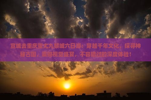 宣城去重庆蚩尤九黎城六日游