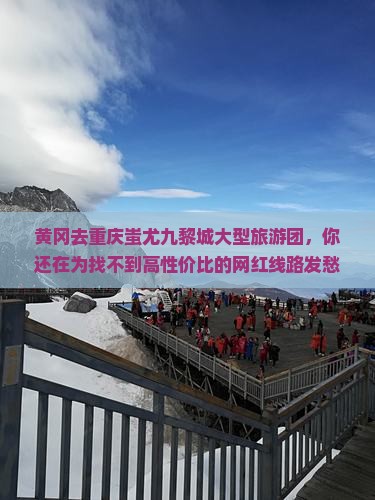 黄冈去重庆蚩尤九黎城大型旅游团