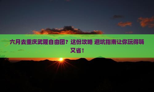 六月去重庆武隆自由团