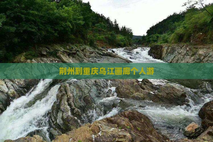 荆州到重庆乌江画廊个人游