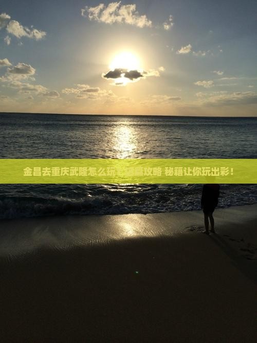 金昌去重庆武隆哪里玩