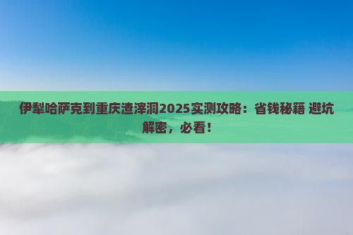 伊犁哈萨克到重庆渣滓洞攻略