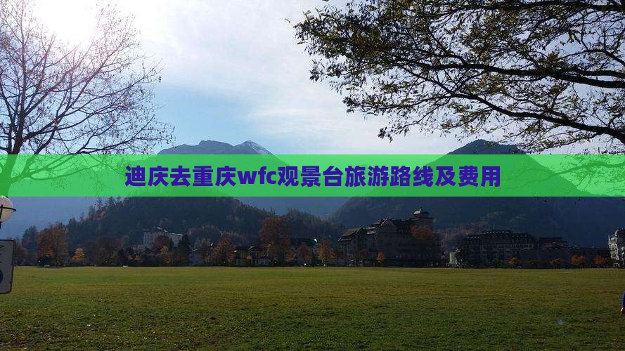 迪庆去重庆wfc观景台旅游