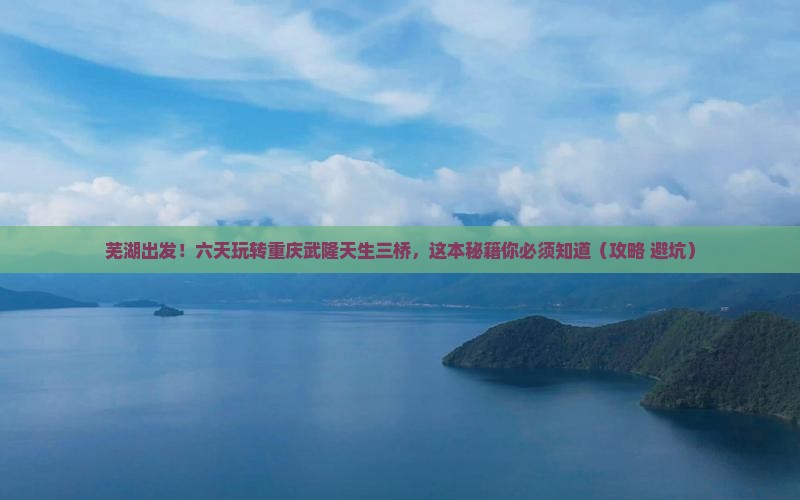 芜湖到重庆武隆天生三桥六日游