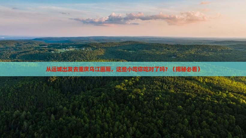 运城去重庆乌江画廊旅游小吃
