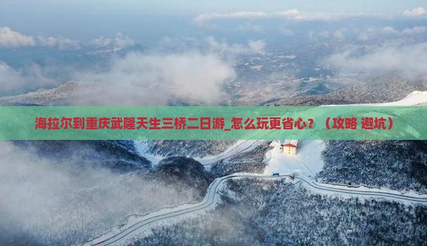海拉尔到重庆武隆天生三桥二日游