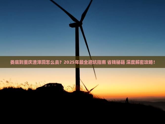 娄底到重庆渣滓洞攻略