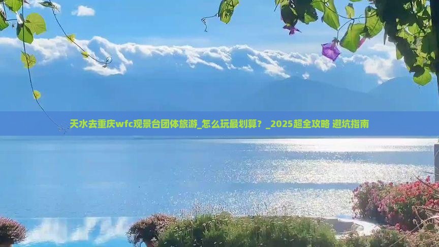 天水去重庆wfc观景台团体旅游 天水去重庆wfc观景台团体旅游