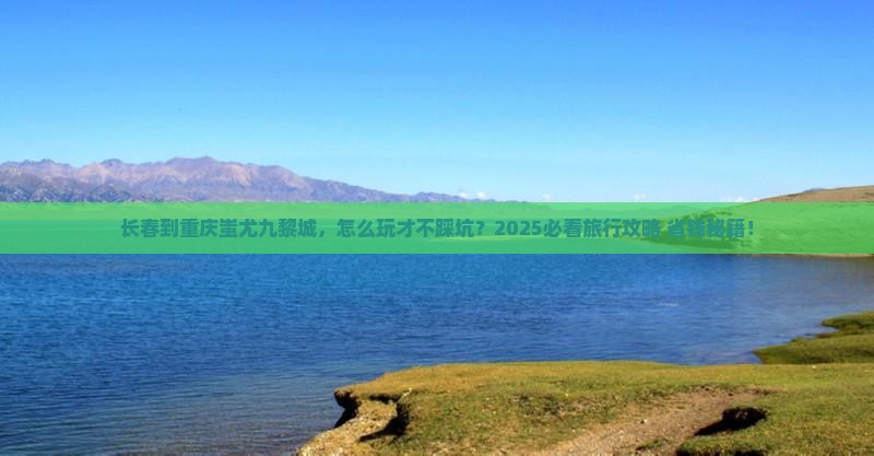 长春到重庆蚩尤九黎城旅行社 长春到重庆蚩尤九黎城旅行社