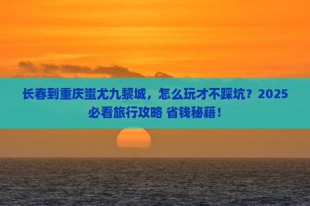 长春到重庆蚩尤九黎城旅行社 长春到重庆蚩尤九黎城旅行社