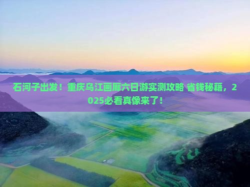 石河子去重庆乌江画廊六日游 石河子去重庆乌江画廊六日游