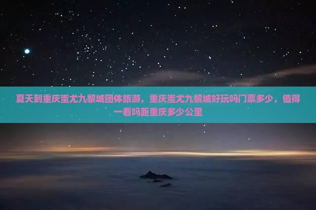 夏天到重庆蚩尤九黎城团体旅游