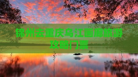 锦州去重庆乌江画廊门票