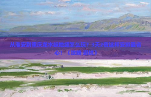 淮安到重庆龙水峡地缝哪里玩